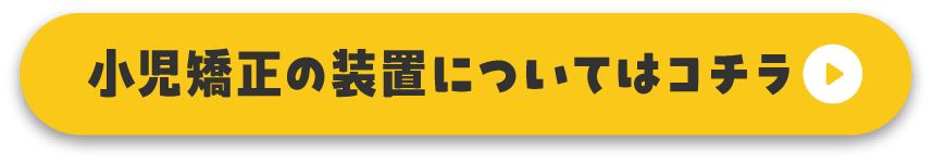 小児矯正の装置についてはコチラ