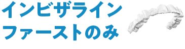 インビザラインファーストのみ