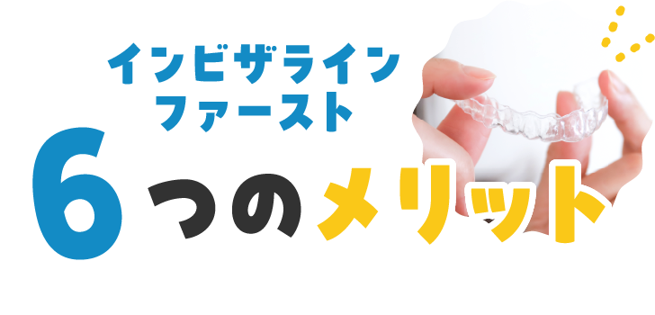 インビザラインファースト 6つのメリット